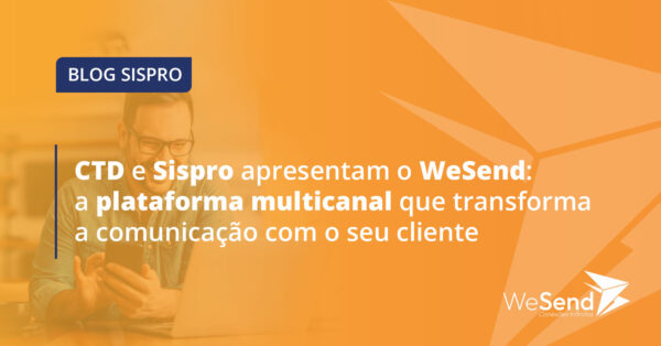 CTD e Sispro apresentam o WeSend: a plataforma multicanal que transforma a comunicação com o seu cliente
