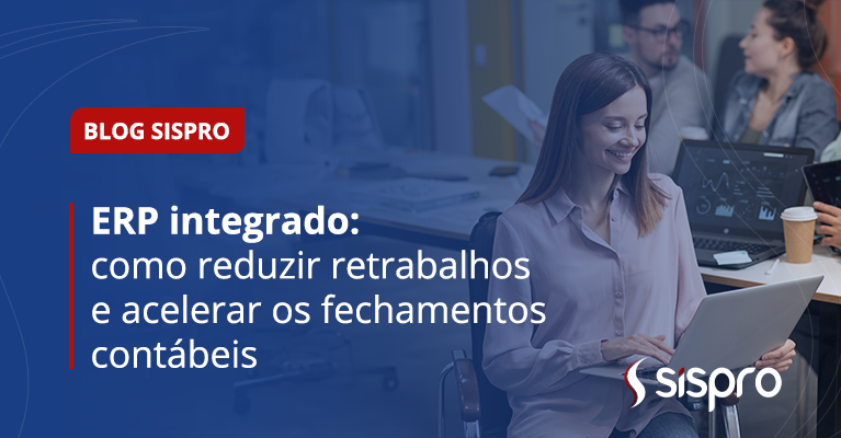 ERP integrado: como reduzir retrabalhos e acelerar fechamentos contábeis 