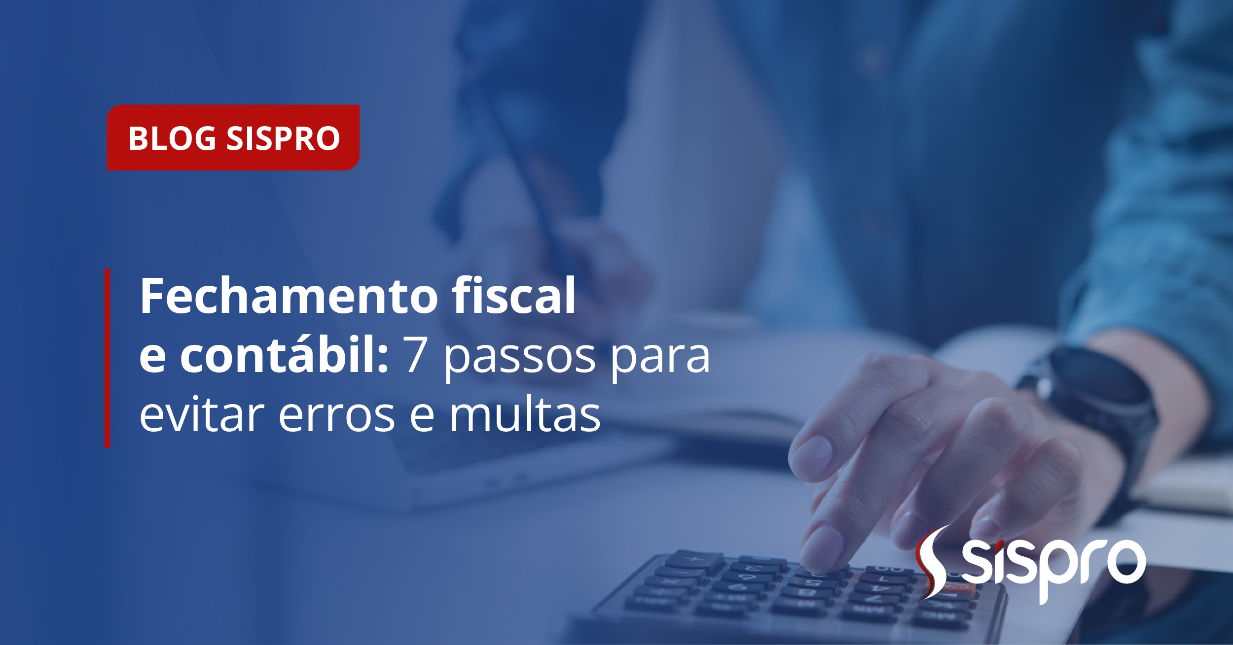Fechamento fiscal e contábil: 7 passos para evitar erros e multas