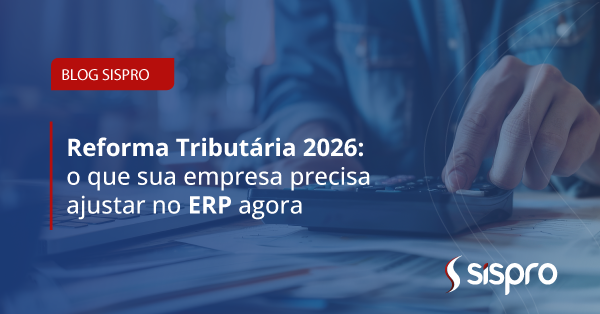 Reforma Tributária 2026: o que sua empresa precisa ajustar no ERP agora