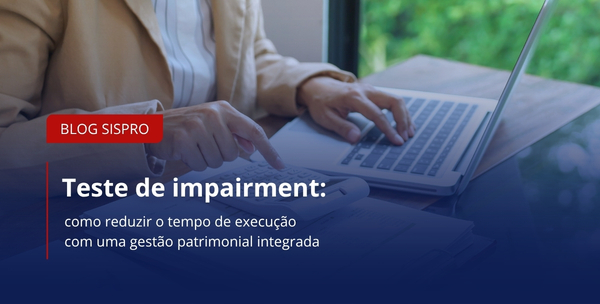 Teste de impairment: como reduzir o tempo de execução com uma gestão patrimonial integrada