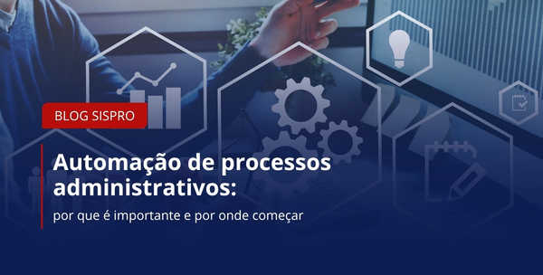 Automação de processos administrativos: por que é importante e por onde começar