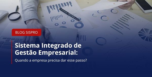 Sistema integrado de gestão empresarial: quando a empresa precisa dar esse passo?
