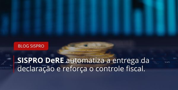 SISPRO DeRE: como automatizar a entrega da declaração e reforçar o controle fiscal